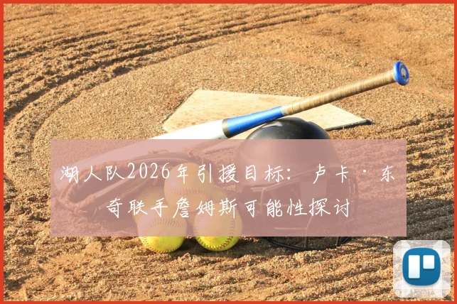 湖人队2026年引援目标：卢卡·东契奇联手詹姆斯可能性探讨